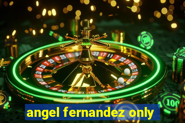 angel fernandez only